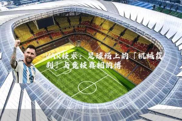 VAR技术:足球场上的「机械裁判」与竞技真相的博弈