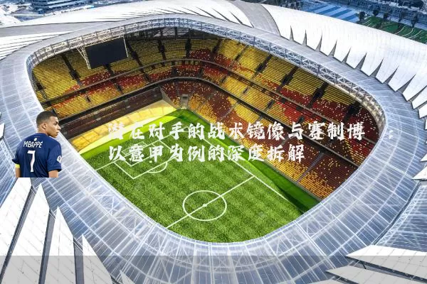 潜在对手的战术镜像与赛制博弈:以意甲为例的深度拆解