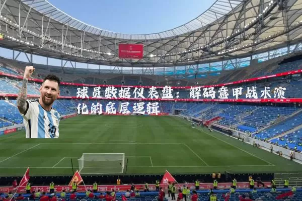 球员数据仪表盘:解码意甲战术演化的底层逻辑