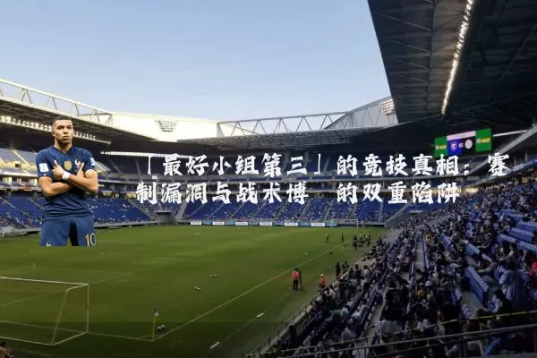 「最好小组第三」的竞技真相:赛制漏洞与战术博弈的双重陷阱