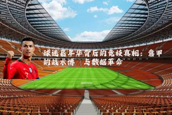 球迷嘉年华背后的竞技真相：意甲的战术博弈与数据革命