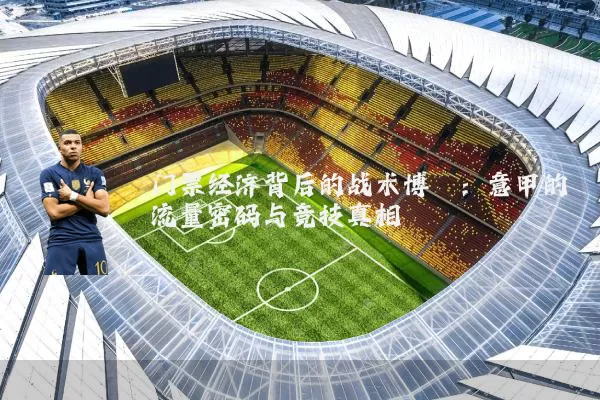 门票经济背后的战术博弈：意甲的流量密码与竞技真相