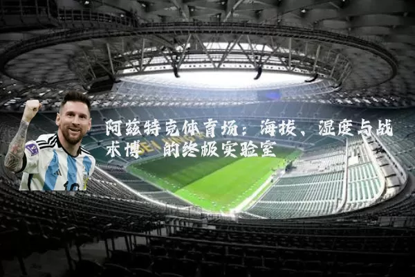 阿兹特克体育场:海拔、湿度与战术博弈的终极实验室