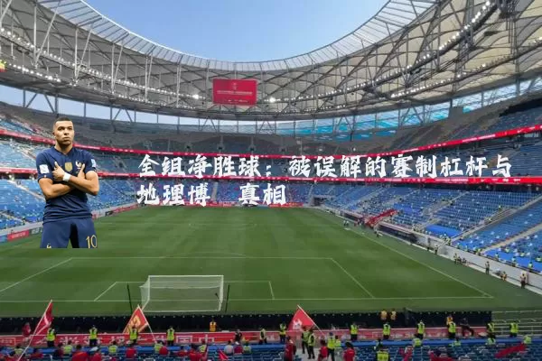 全组净胜球：被误解的赛制杠杆与地理博弈真相