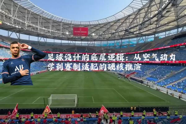 足球设计的底层逻辑:从空气动力学到赛制适配的硬核推演