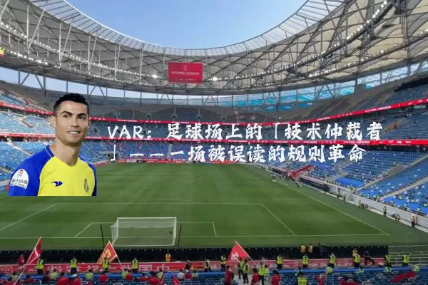 VAR：足球场上的「技术仲裁者」——一场被误读的规则革命