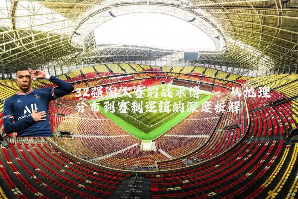 32强淘汰赛的战术博弈：从地理分布到赛制逻辑的深度拆解