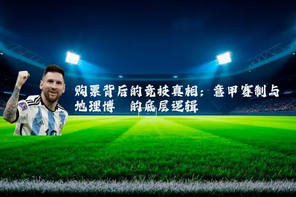 购票背后的竞技真相:意甲赛制与地理博弈的底层逻辑