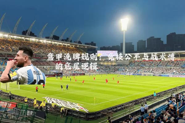 意甲洗牌规则：竞技公平与战术博弈的底层逻辑