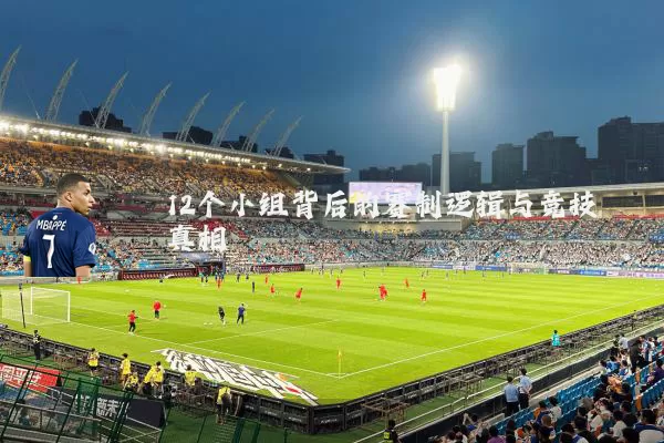 12个小组背后的赛制逻辑与竞技真相