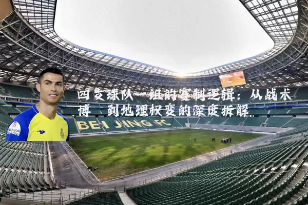 四支球队一组的赛制逻辑:从战术博弈到地理权变的深度拆解