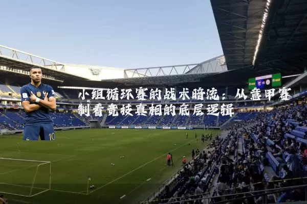 小组循环赛的战术暗流:从意甲赛制看竞技真相的底层逻辑