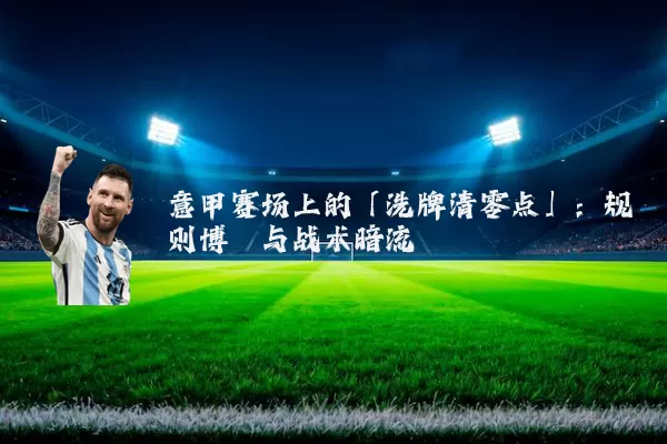 意甲赛场上的「洗牌清零点」:规则博弈与战术暗流