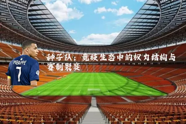 种子队:竞技生态中的权力结构与赛制裂变
