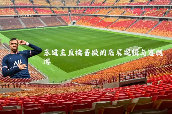 东道主直接晋级的底层逻辑与赛制博弈