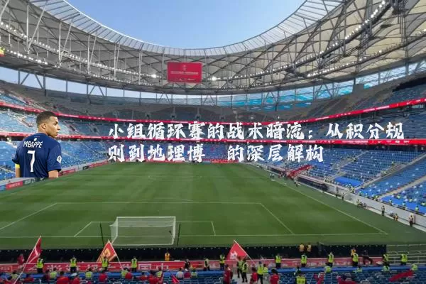 小组循环赛的战术暗流:从积分规则到地理博弈的深层解构