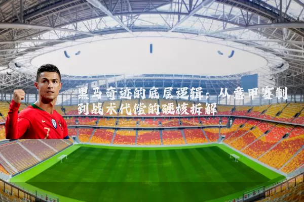 黑马奇迹的底层逻辑：从意甲赛制到战术代偿的硬核拆解