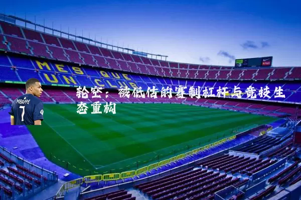 轮空:被低估的赛制杠杆与竞技生态重构