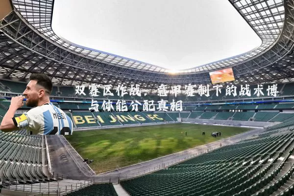 双赛区作战:意甲赛制下的战术博弈与体能分配真相