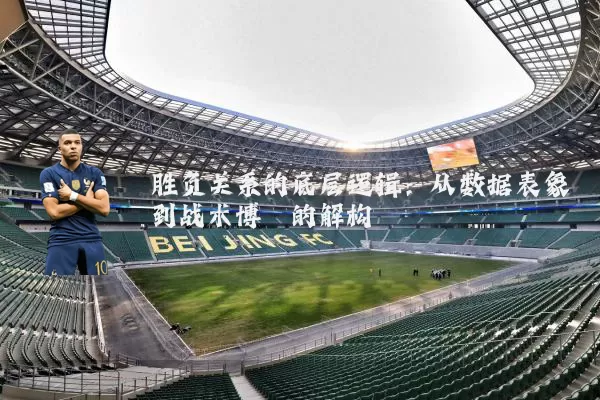 胜负关系的底层逻辑:从数据表象到战术博弈的解构