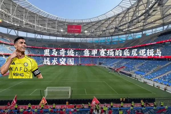 黑马奇迹：意甲赛场的底层逻辑与战术突围