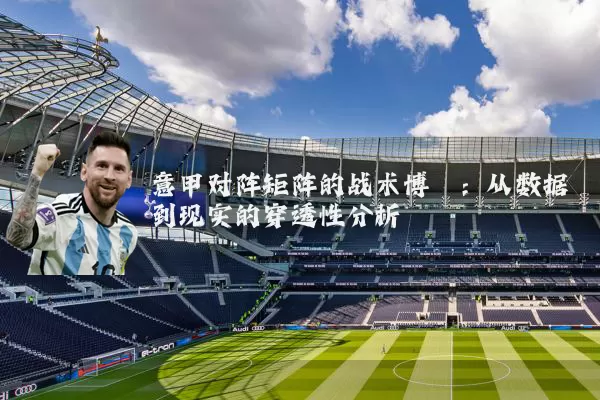 意甲对阵矩阵的战术博弈:从数据到现实的穿透性分析