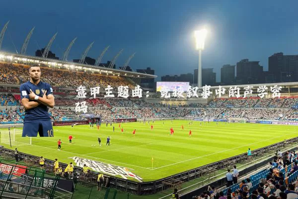 意甲主题曲:竞技叙事中的声学密码