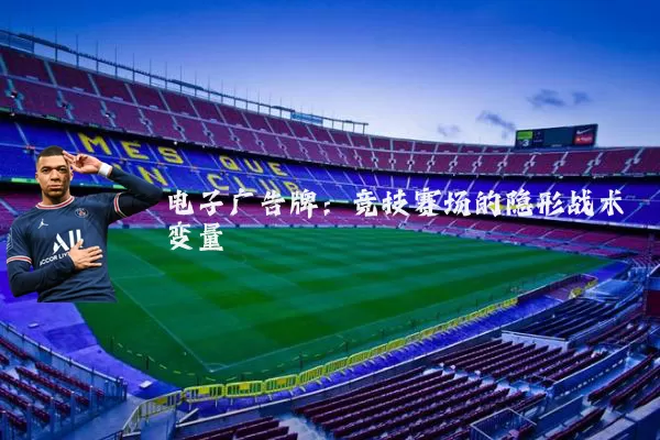 电子广告牌:竞技赛场的隐形战术变量