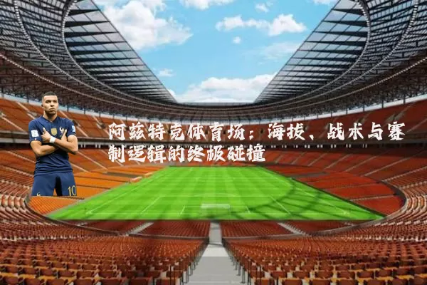 阿兹特克体育场:海拔、战术与赛制逻辑的终极碰撞