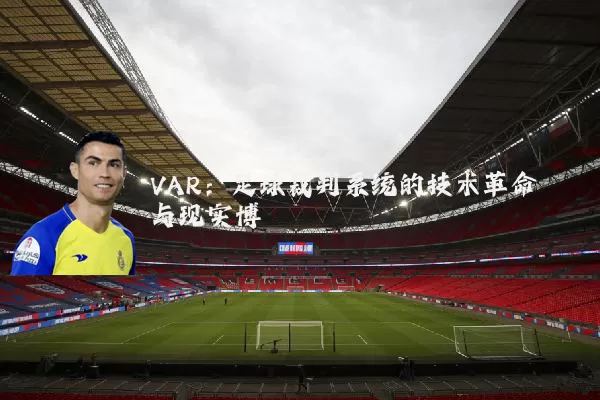 VAR:足球裁判系统的技术革命与现实博弈
